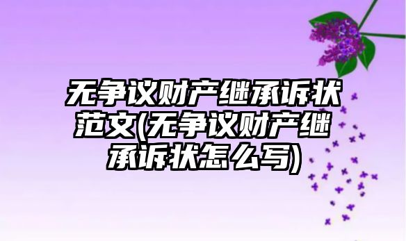 無爭議財產繼承訴狀范文(無爭議財產繼承訴狀怎么寫)