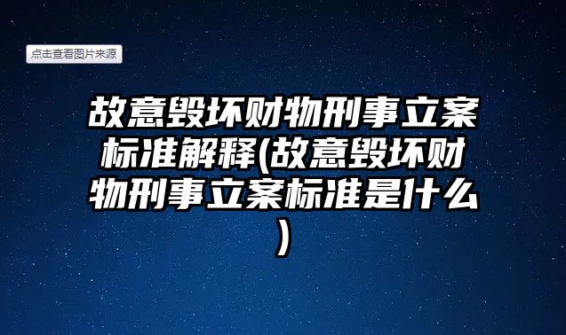 故意毀壞財(cái)物刑事立案標(biāo)準(zhǔn)解釋(故意毀壞財(cái)物刑事立案標(biāo)準(zhǔn)是什么)