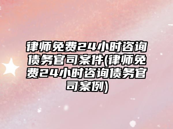 律師免費24小時咨詢債務官司案件(律師免費24小時咨詢債務官司案例)