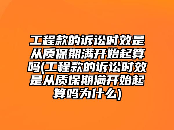 工程款的訴訟時效是從質保期滿開始起算嗎(工程款的訴訟時效是從質保期滿開始起算嗎為什么)