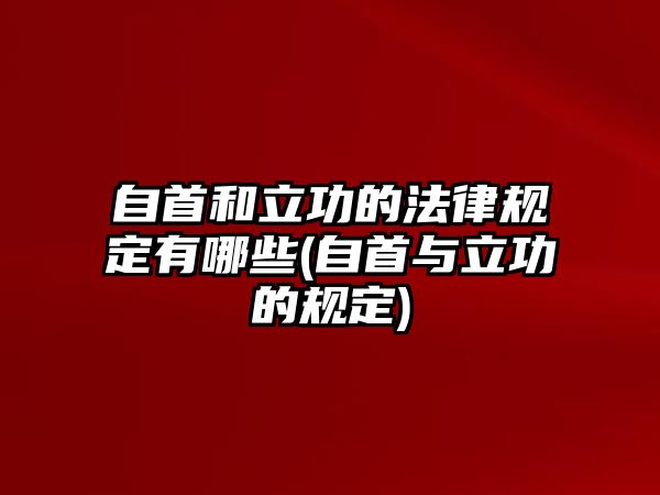 自首和立功的法律規定有哪些(自首與立功的規定)