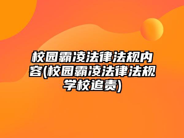 校園霸凌法律法規(guī)內(nèi)容(校園霸凌法律法規(guī)學(xué)校追責(zé))