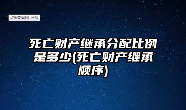 死亡財產繼承分配比例是多少(死亡財產繼承順序)