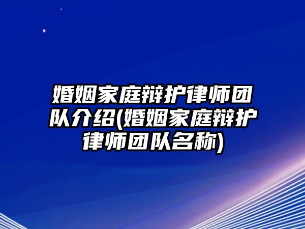 婚姻家庭辯護律師團隊介紹(婚姻家庭辯護律師團隊名稱)