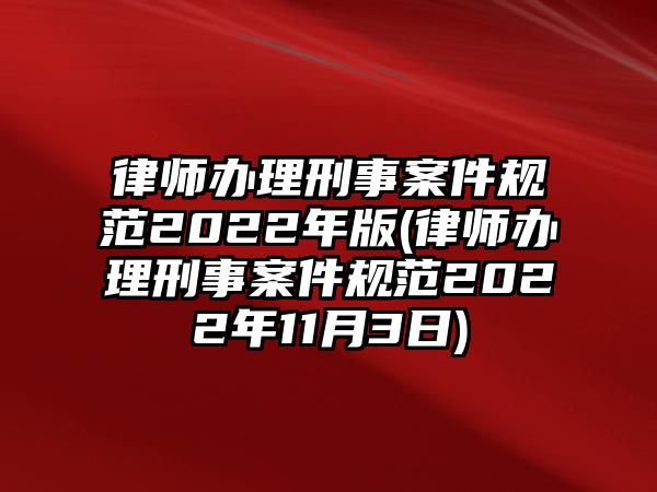 律師辦理刑事案件規(guī)范2022年版(律師辦理刑事案件規(guī)范2022年11月3日)