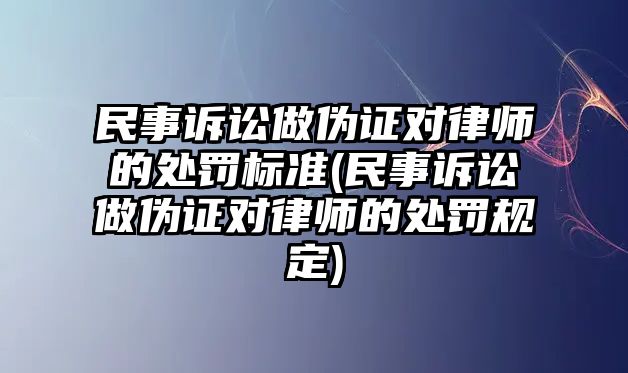 民事訴訟做偽證對律師的處罰標準(民事訴訟做偽證對律師的處罰規(guī)定)