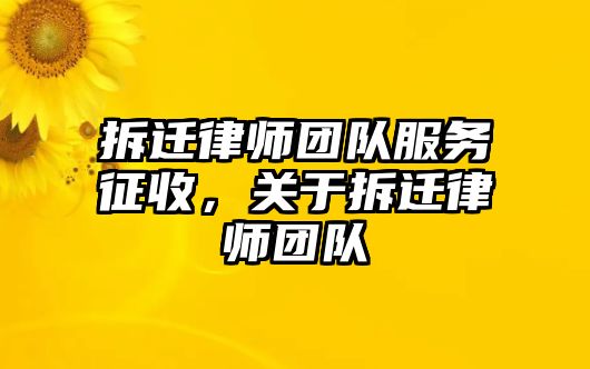 拆遷律師團隊服務征收，關于拆遷律師團隊