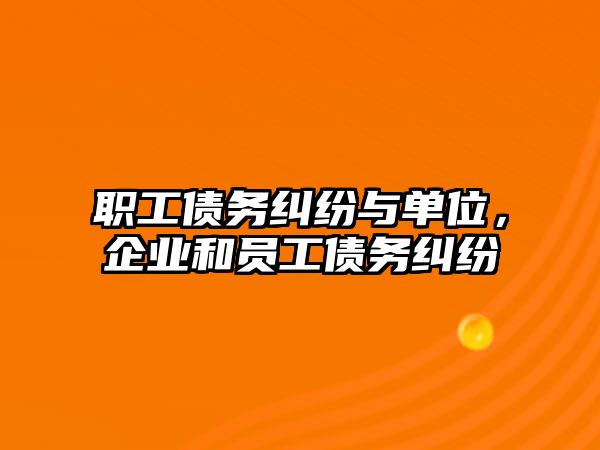 職工債務糾紛與單位，企業(yè)和員工債務糾紛