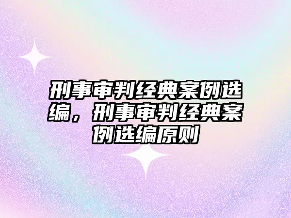 刑事審判經(jīng)典案例選編，刑事審判經(jīng)典案例選編原則