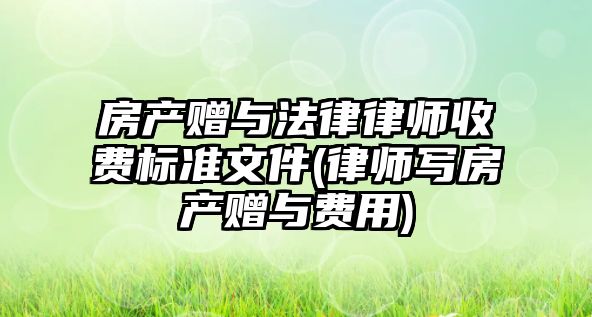 房產贈與法律律師收費標準文件(律師寫房產贈與費用)