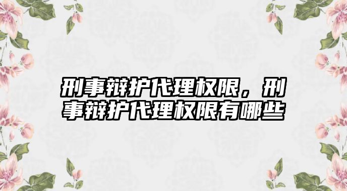 刑事辯護代理權限，刑事辯護代理權限有哪些