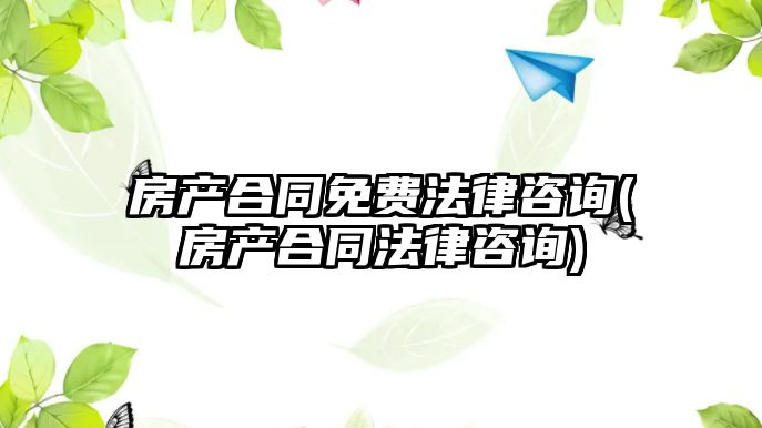 房產合同免費法律咨詢(房產合同法律咨詢)