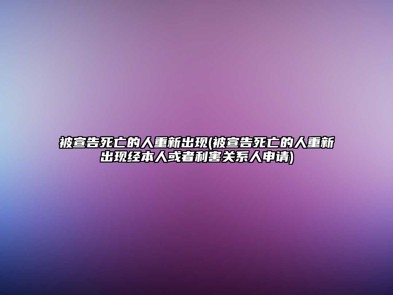 被宣告死亡的人重新出現(xiàn)(被宣告死亡的人重新出現(xiàn)經(jīng)本人或者利害關(guān)系人申請)