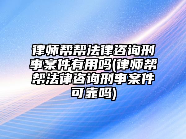 律師幫幫法律咨詢刑事案件有用嗎(律師幫幫法律咨詢刑事案件可靠嗎)