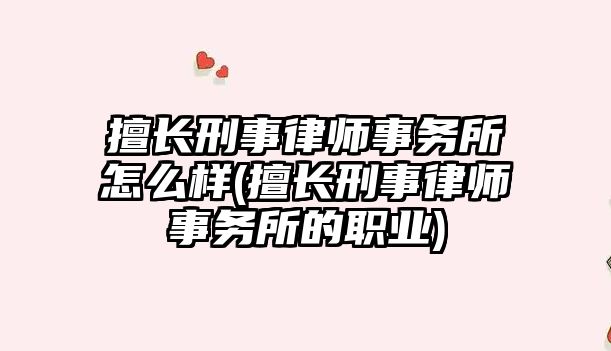 擅長刑事律師事務所怎么樣(擅長刑事律師事務所的職業)