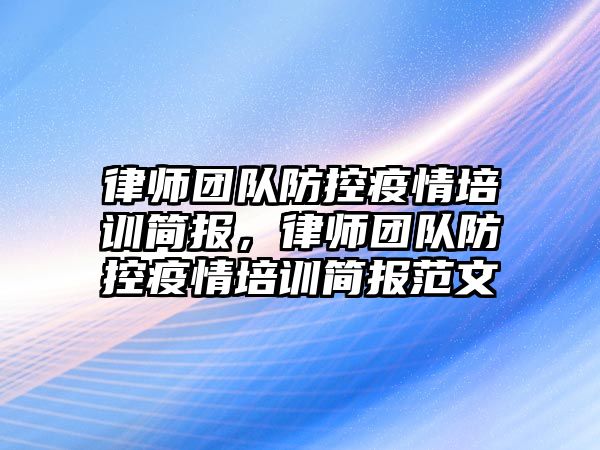 律師團隊防控疫情培訓簡報，律師團隊防控疫情培訓簡報范文