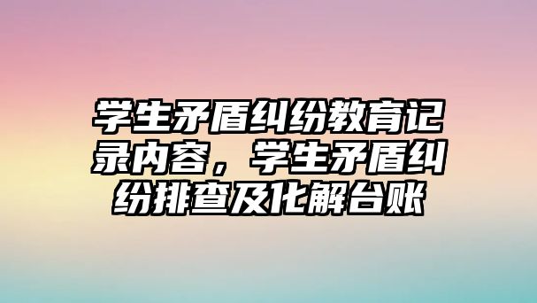 學生矛盾糾紛教育記錄內容，學生矛盾糾紛排查及化解臺賬