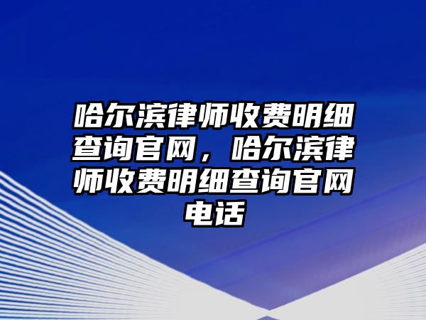 哈爾濱律師收費明細查詢官網，哈爾濱律師收費明細查詢官網電話