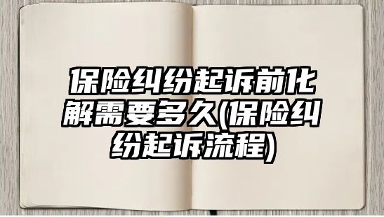 保險糾紛起訴前化解需要多久(保險糾紛起訴流程)