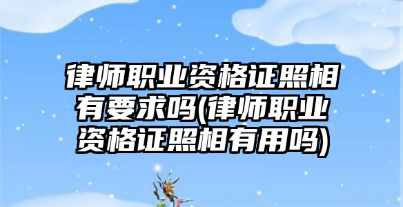 律師職業資格證照相有要求嗎(律師職業資格證照相有用嗎)