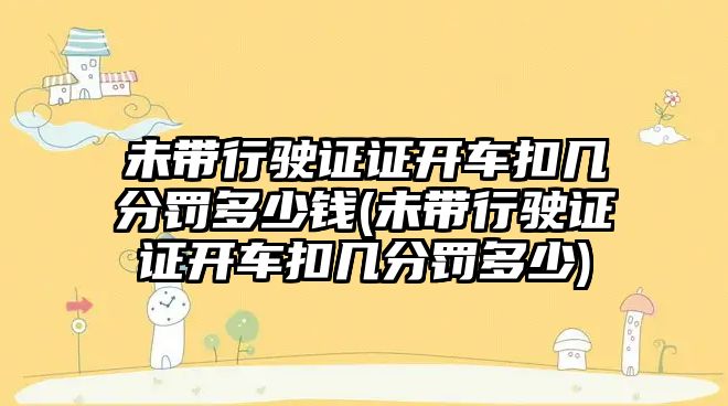 未帶行駛證證開車扣幾分罰多少錢(未帶行駛證證開車扣幾分罰多少)