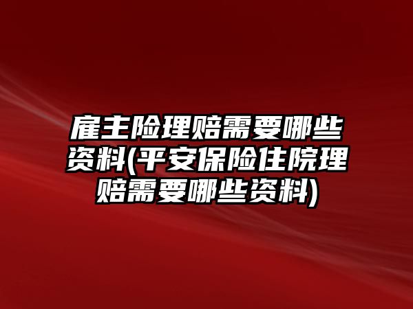 雇主險理賠需要哪些資料(平安保險住院理賠需要哪些資料)