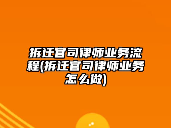 拆遷官司律師業(yè)務流程(拆遷官司律師業(yè)務怎么做)