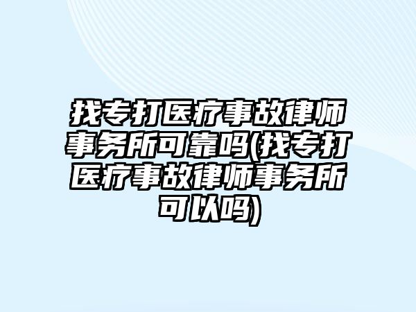 找專打醫療事故律師事務所可靠嗎(找專打醫療事故律師事務所可以嗎)