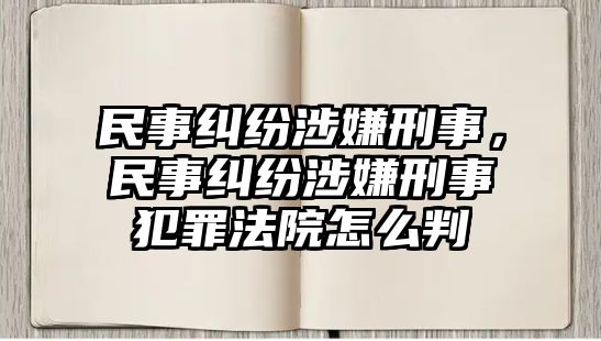 民事糾紛涉嫌刑事，民事糾紛涉嫌刑事犯罪法院怎么判