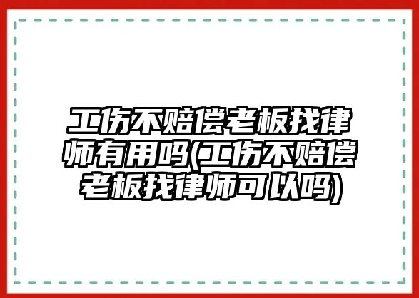 工傷不賠償老板找律師有用嗎(工傷不賠償老板找律師可以嗎)