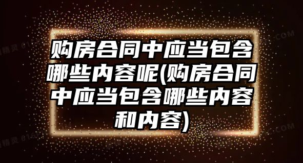 購房合同中應當包含哪些內容呢(購房合同中應當包含哪些內容和內容)