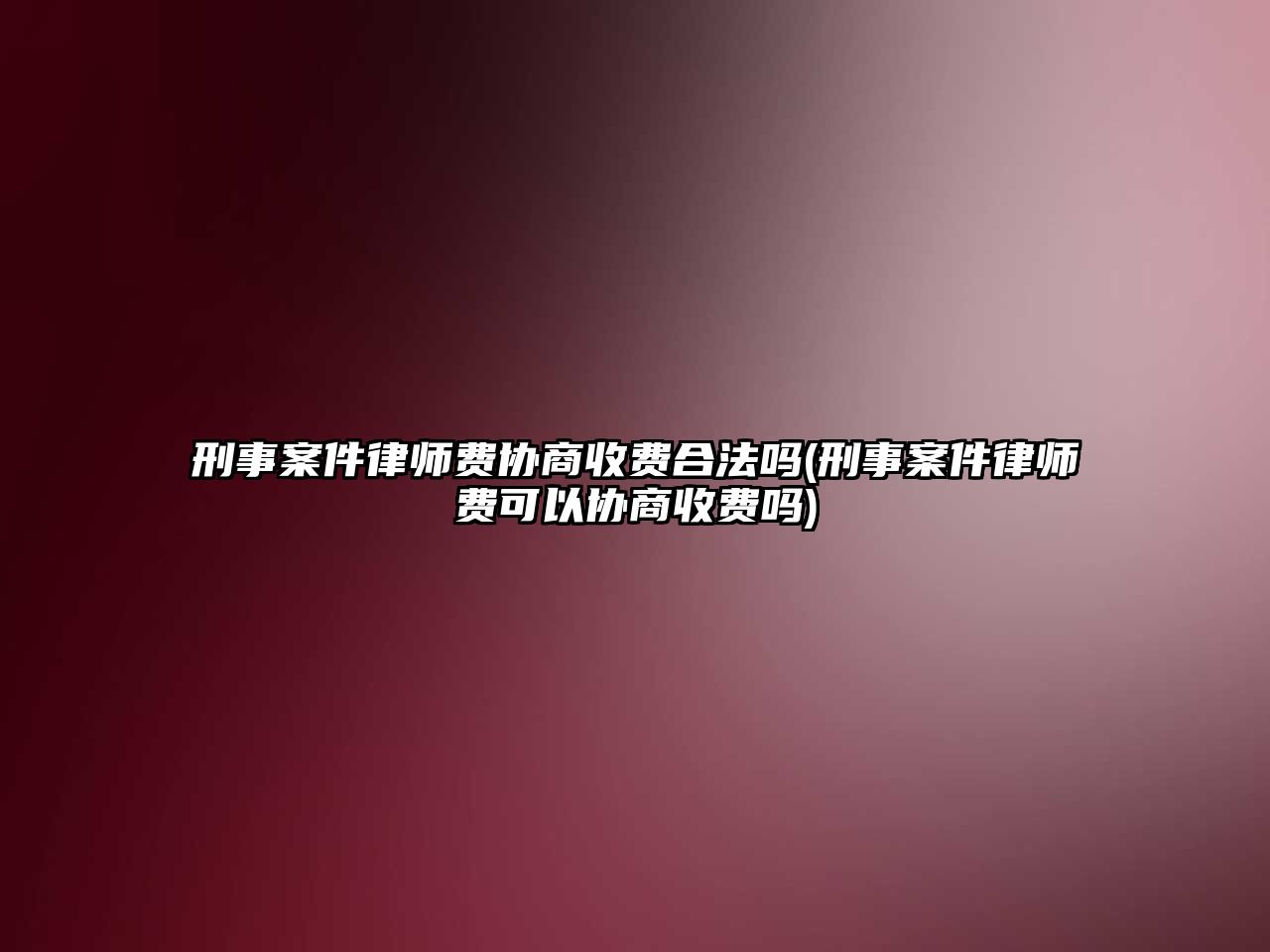 刑事案件律師費協商收費合法嗎(刑事案件律師費可以協商收費嗎)