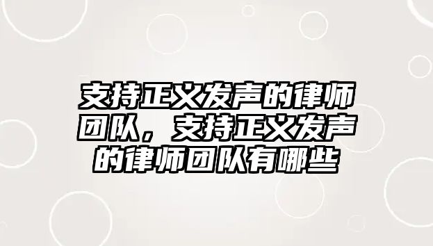 支持正義發聲的律師團隊，支持正義發聲的律師團隊有哪些