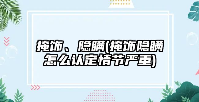 掩飾、隱瞞(掩飾隱瞞怎么認(rèn)定情節(jié)嚴(yán)重)