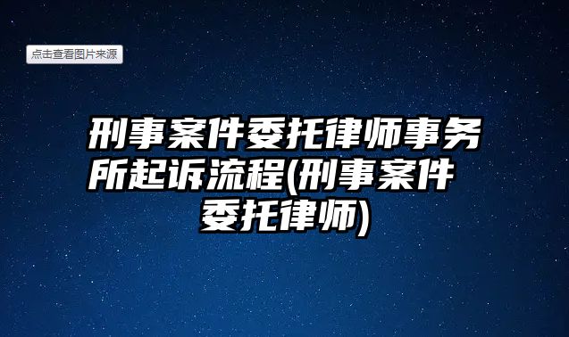 刑事案件委托律師事務所起訴流程(刑事案件 委托律師)