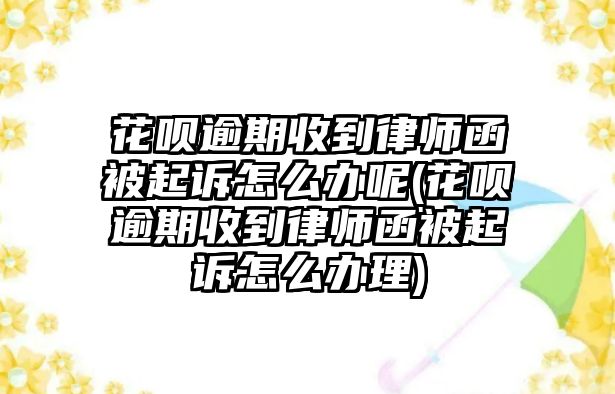 花唄逾期收到律師函被起訴怎么辦呢(花唄逾期收到律師函被起訴怎么辦理)