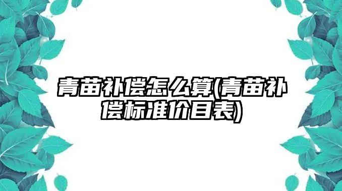 青苗補償怎么算(青苗補償標準價目表)