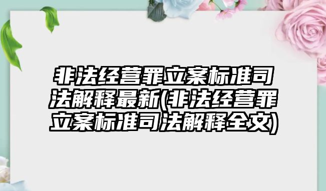 非法經營罪立案標準司法解釋最新(非法經營罪立案標準司法解釋全文)