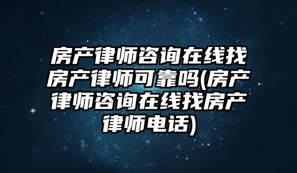 房產律師咨詢在線找房產律師可靠嗎(房產律師咨詢在線找房產律師電話)