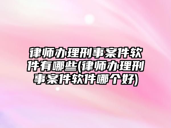 律師辦理刑事案件軟件有哪些(律師辦理刑事案件軟件哪個好)