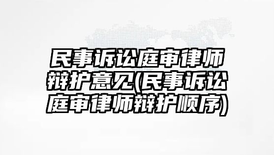 民事訴訟庭審律師辯護意見(民事訴訟庭審律師辯護順序)