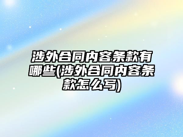 涉外合同內容條款有哪些(涉外合同內容條款怎么寫)