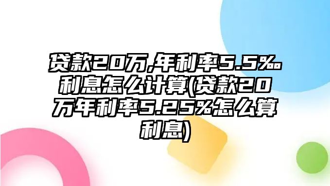 貸款20萬,年利率5.5‰利息怎么計(jì)算(貸款20萬年利率5.25%怎么算利息)