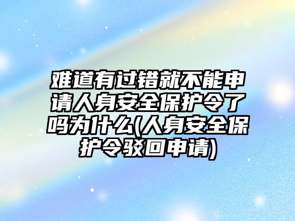 難道有過錯就不能申請人身安全保護令了嗎為什么(人身安全保護令駁回申請)