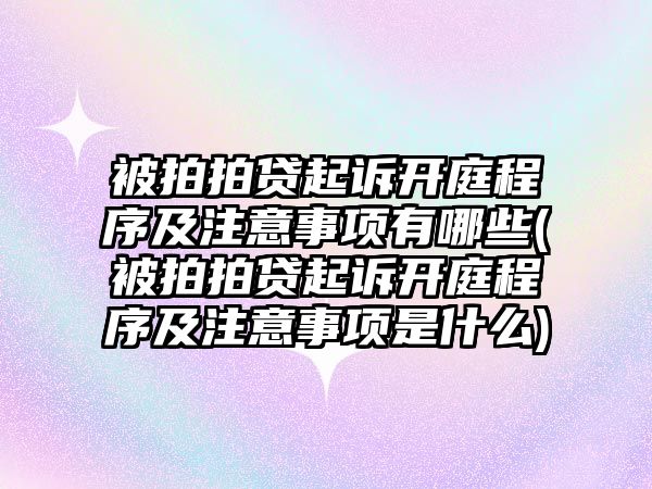 被拍拍貸起訴開庭程序及注意事項有哪些(被拍拍貸起訴開庭程序及注意事項是什么)