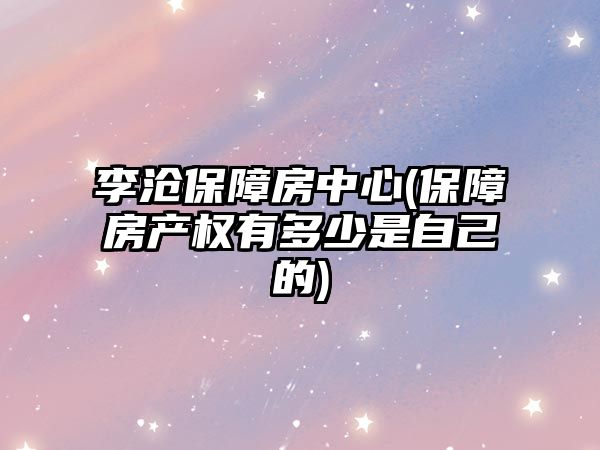 李滄保障房中心(保障房產權有多少是自己的)