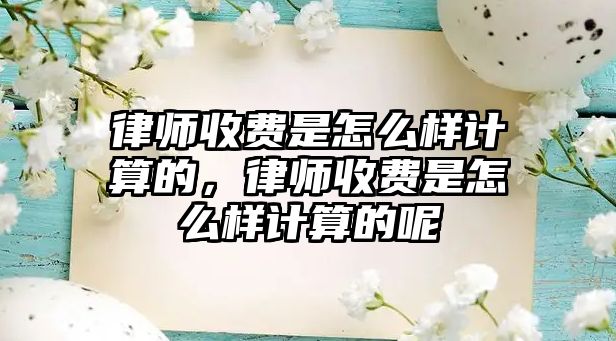 律師收費是怎么樣計算的，律師收費是怎么樣計算的呢