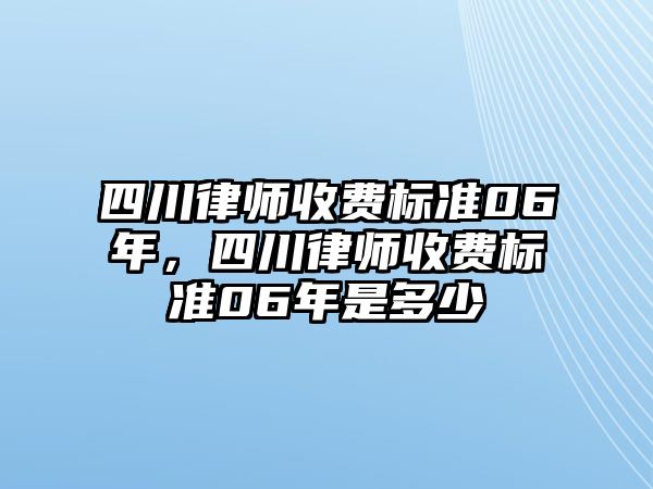 四川律師收費標準06年，四川律師收費標準06年是多少