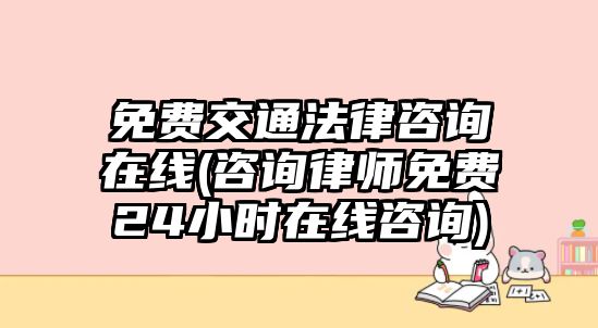 免費(fèi)交通法律咨詢?cè)诰€(咨詢律師免費(fèi)24小時(shí)在線咨詢)