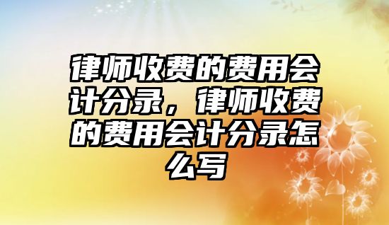 律師收費的費用會計分錄，律師收費的費用會計分錄怎么寫